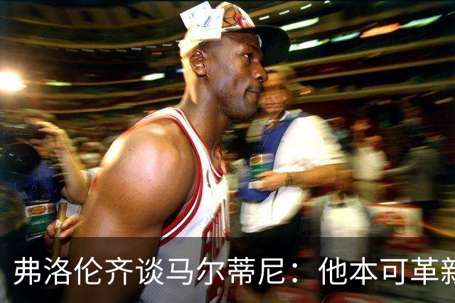 弗洛伦齐谈马尔蒂尼：他本可革新意大利足球，足协该全力信任他