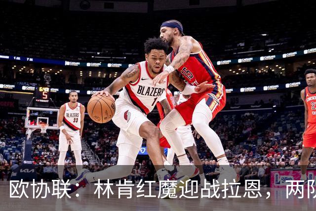 欧协联：林肯红魔迎战拉恩，两队近五战皆无胜绩