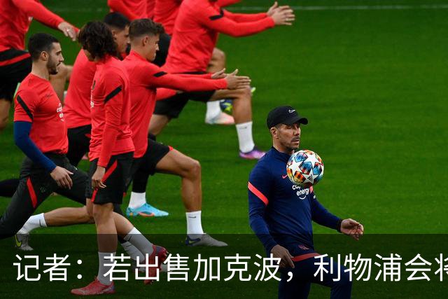 记者：若出售加克波，利物浦会将转会费对标萨维奥